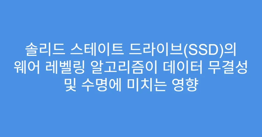 솔리드 스테이트 드라이브(SSD)의 웨어 레벨링 알고리즘이 데이터 무결성 및 수명에 미치는 영향