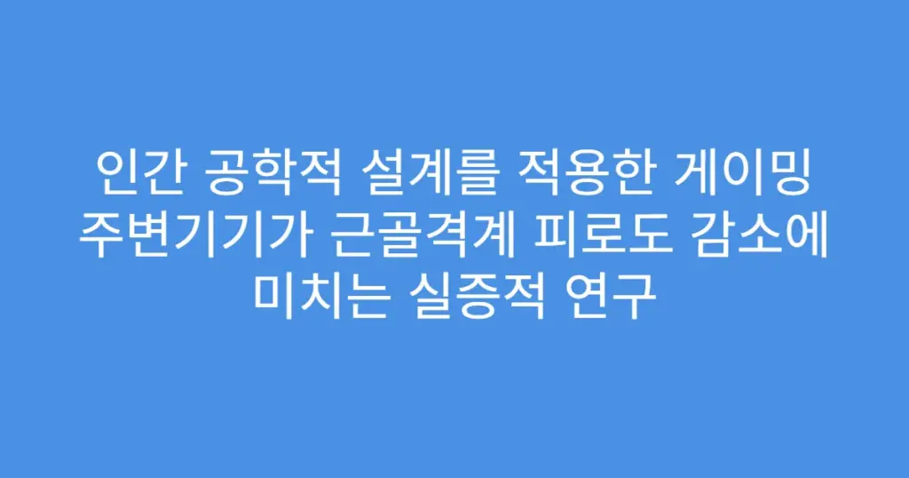 인간 공학적 설계를 적용한 게이밍 주변기기가 근골격계 피로도 감소에 미치는 실증적 연구