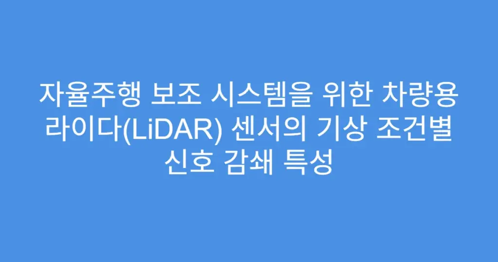 자율주행 보조 시스템을 위한 차량용 라이다(LiDAR) 센서의 기상 조건별 신호 감쇄 특성